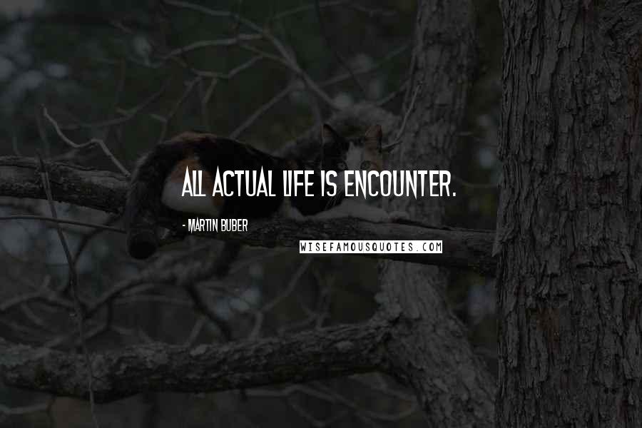 Martin Buber Quotes: All actual life is encounter.