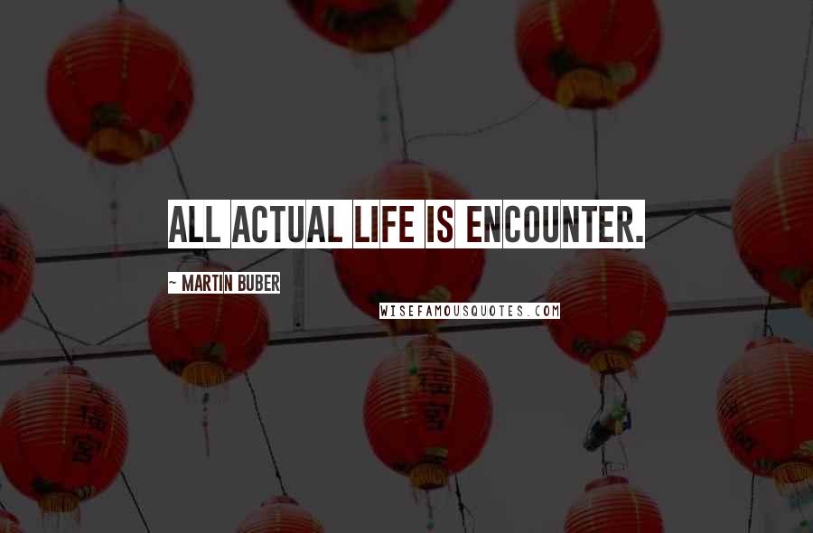 Martin Buber Quotes: All actual life is encounter.