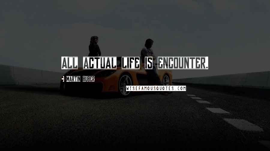 Martin Buber Quotes: All actual life is encounter.