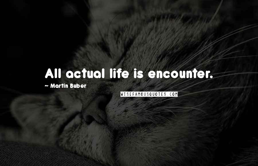 Martin Buber Quotes: All actual life is encounter.