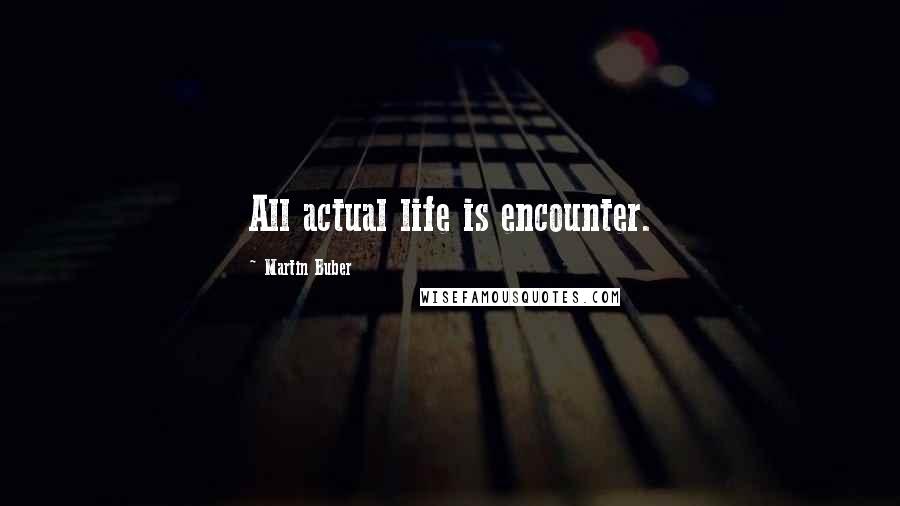 Martin Buber Quotes: All actual life is encounter.