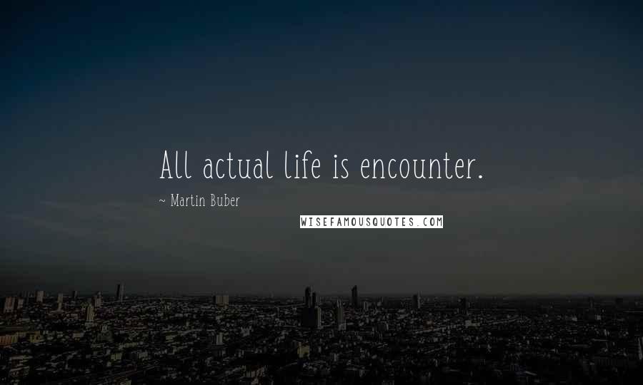 Martin Buber Quotes: All actual life is encounter.