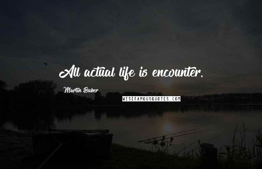 Martin Buber Quotes: All actual life is encounter.