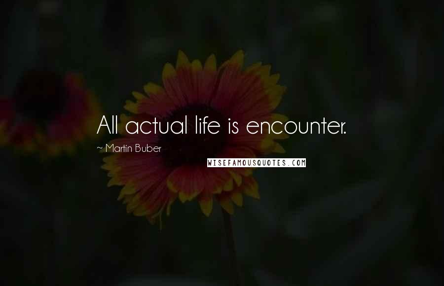 Martin Buber Quotes: All actual life is encounter.