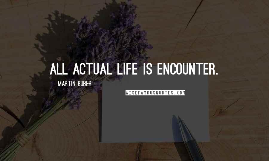Martin Buber Quotes: All actual life is encounter.