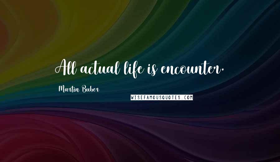 Martin Buber Quotes: All actual life is encounter.