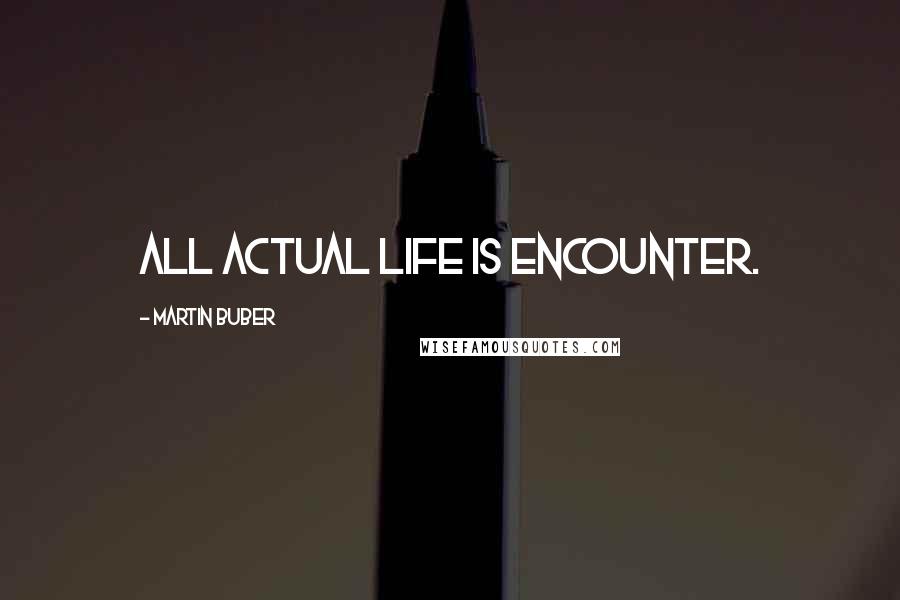 Martin Buber Quotes: All actual life is encounter.