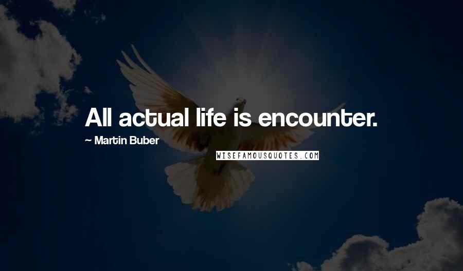 Martin Buber Quotes: All actual life is encounter.