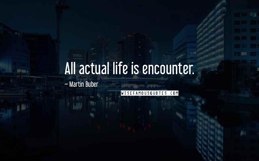 Martin Buber Quotes: All actual life is encounter.
