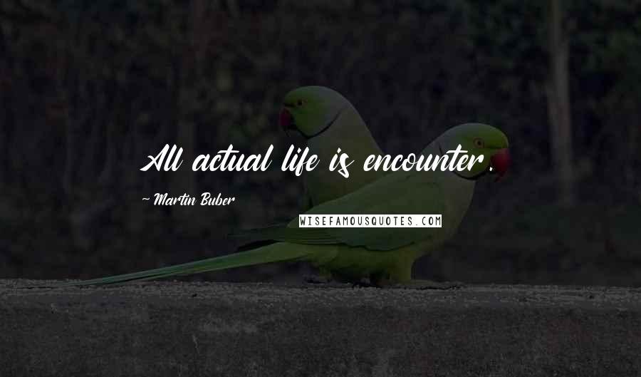 Martin Buber Quotes: All actual life is encounter.