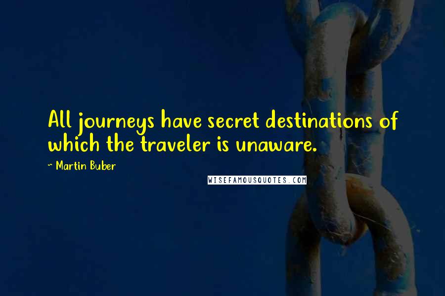 Martin Buber Quotes: All journeys have secret destinations of which the traveler is unaware.