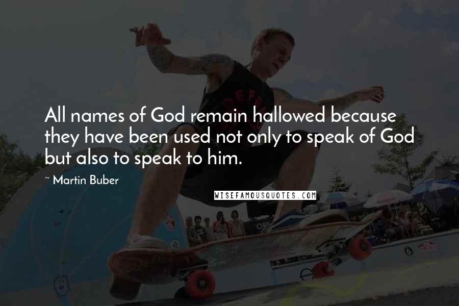 Martin Buber Quotes: All names of God remain hallowed because they have been used not only to speak of God but also to speak to him.