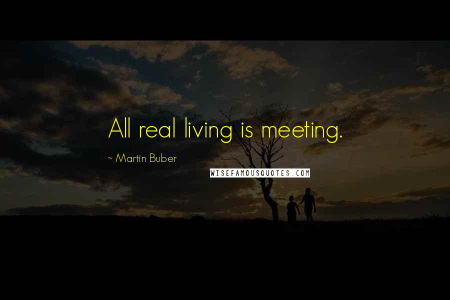 Martin Buber Quotes: All real living is meeting.