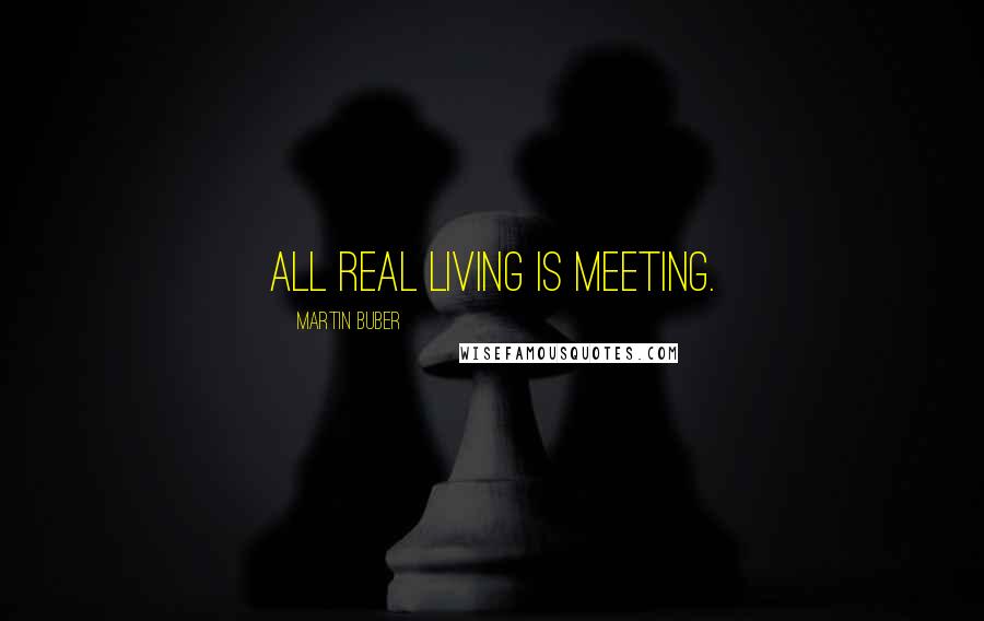 Martin Buber Quotes: All real living is meeting.