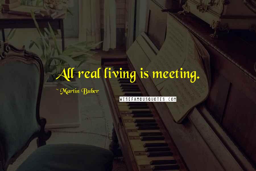 Martin Buber Quotes: All real living is meeting.