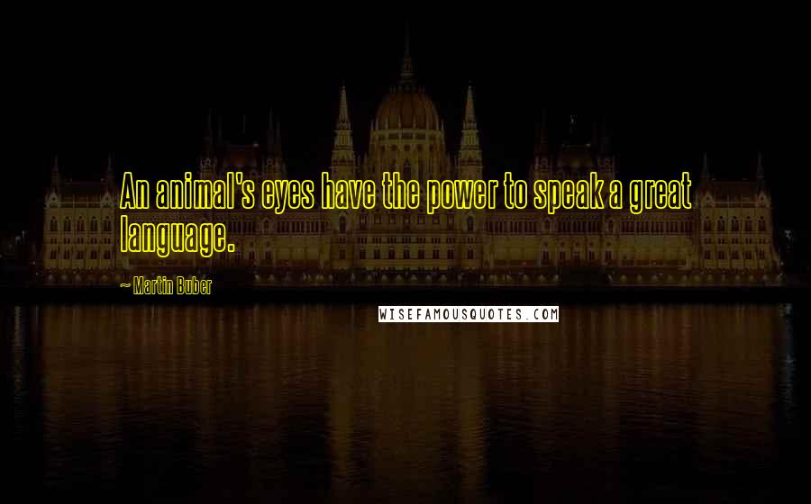 Martin Buber Quotes: An animal's eyes have the power to speak a great language.