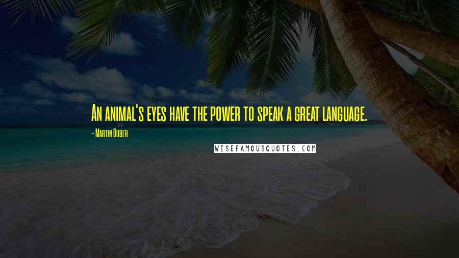 Martin Buber Quotes: An animal's eyes have the power to speak a great language.