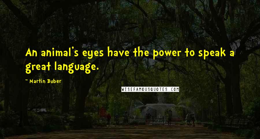 Martin Buber Quotes: An animal's eyes have the power to speak a great language.
