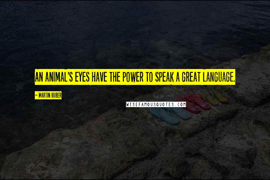Martin Buber Quotes: An animal's eyes have the power to speak a great language.