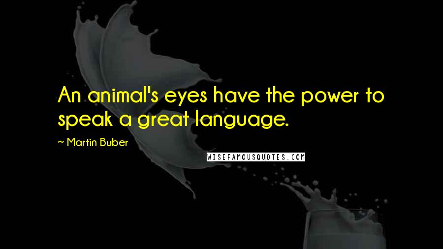 Martin Buber Quotes: An animal's eyes have the power to speak a great language.