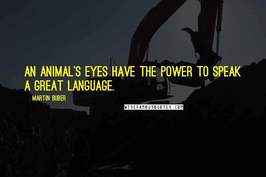 Martin Buber Quotes: An animal's eyes have the power to speak a great language.