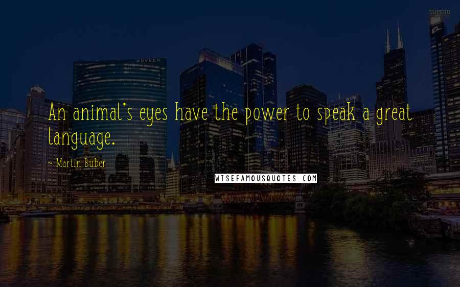 Martin Buber Quotes: An animal's eyes have the power to speak a great language.
