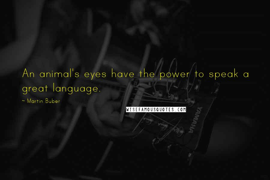 Martin Buber Quotes: An animal's eyes have the power to speak a great language.