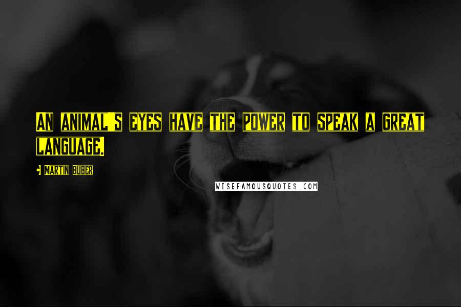 Martin Buber Quotes: An animal's eyes have the power to speak a great language.