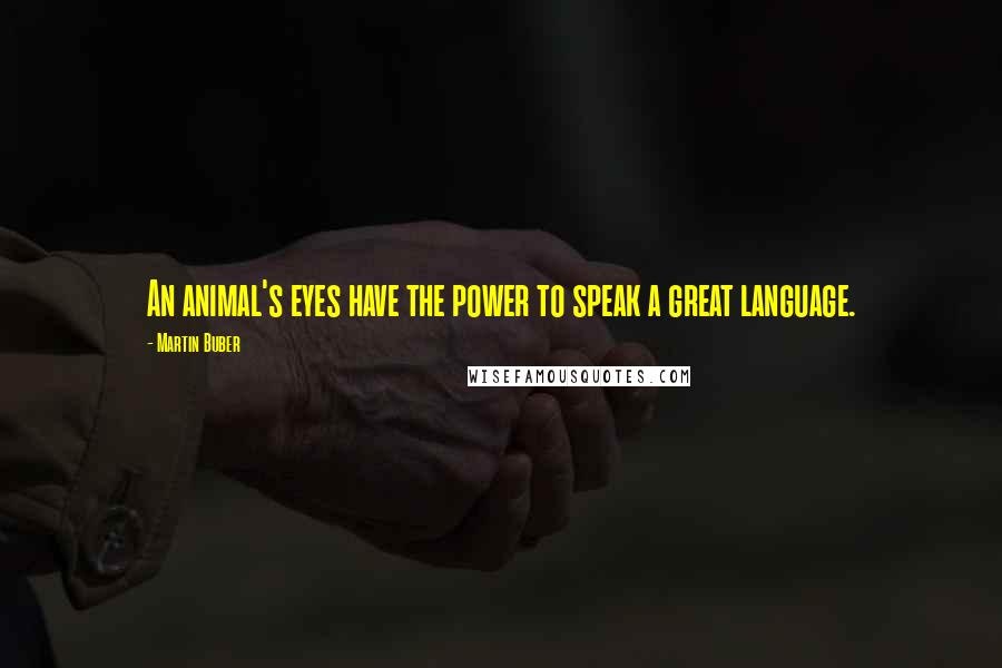Martin Buber Quotes: An animal's eyes have the power to speak a great language.