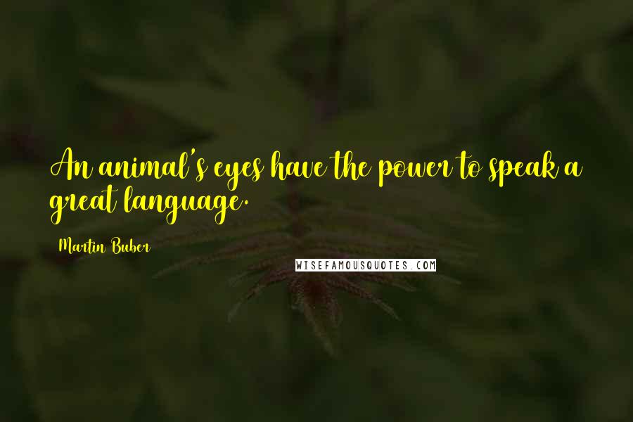 Martin Buber Quotes: An animal's eyes have the power to speak a great language.
