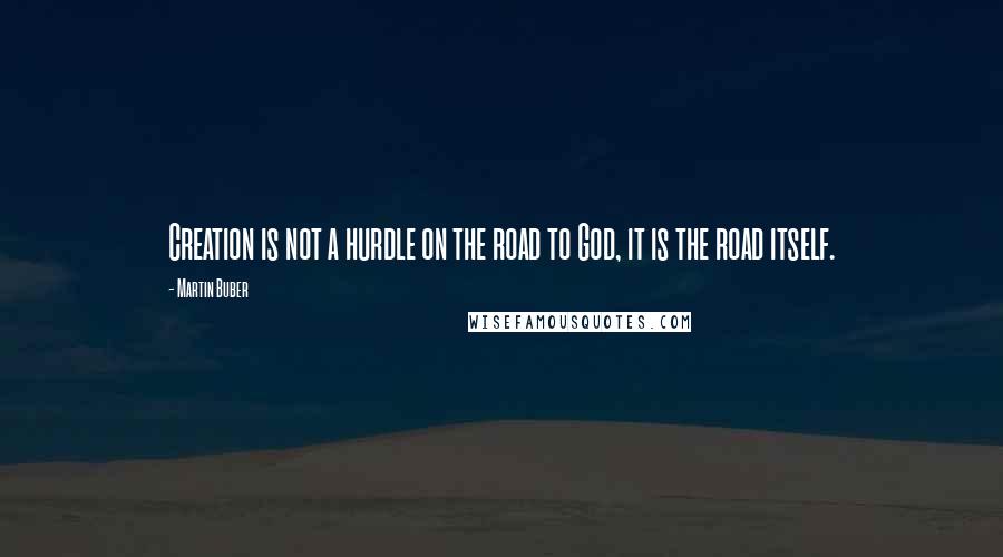 Martin Buber Quotes: Creation is not a hurdle on the road to God, it is the road itself.