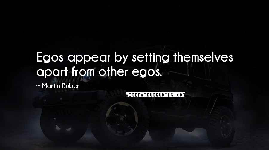 Martin Buber Quotes: Egos appear by setting themselves apart from other egos.