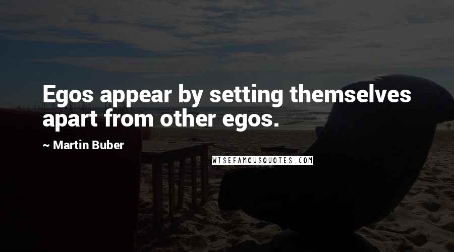 Martin Buber Quotes: Egos appear by setting themselves apart from other egos.