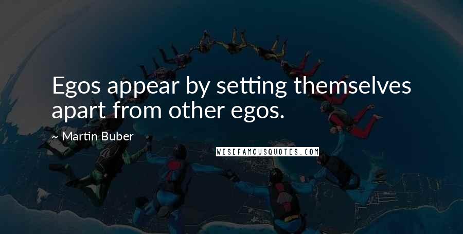 Martin Buber Quotes: Egos appear by setting themselves apart from other egos.