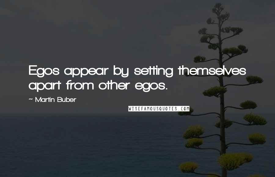 Martin Buber Quotes: Egos appear by setting themselves apart from other egos.