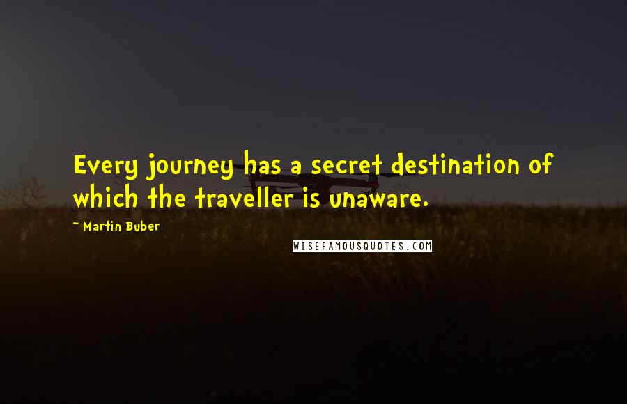 Martin Buber Quotes: Every journey has a secret destination of which the traveller is unaware.