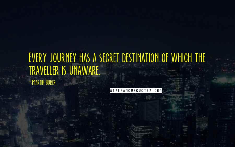Martin Buber Quotes: Every journey has a secret destination of which the traveller is unaware.