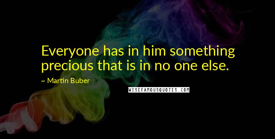 Martin Buber Quotes: Everyone has in him something precious that is in no one else.