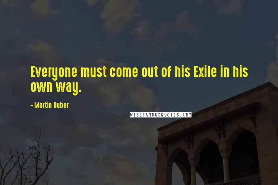 Martin Buber Quotes: Everyone must come out of his Exile in his own way.