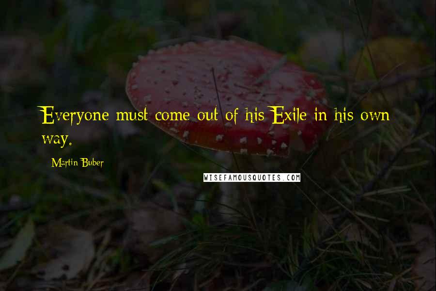 Martin Buber Quotes: Everyone must come out of his Exile in his own way.