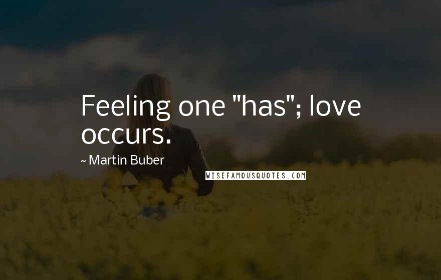Martin Buber Quotes: Feeling one "has"; love occurs.