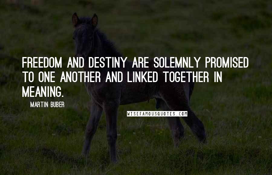 Martin Buber Quotes: Freedom and destiny are solemnly promised to one another and linked together in meaning.