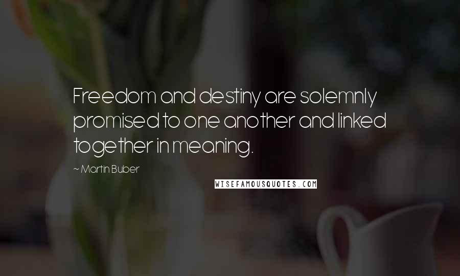 Martin Buber Quotes: Freedom and destiny are solemnly promised to one another and linked together in meaning.