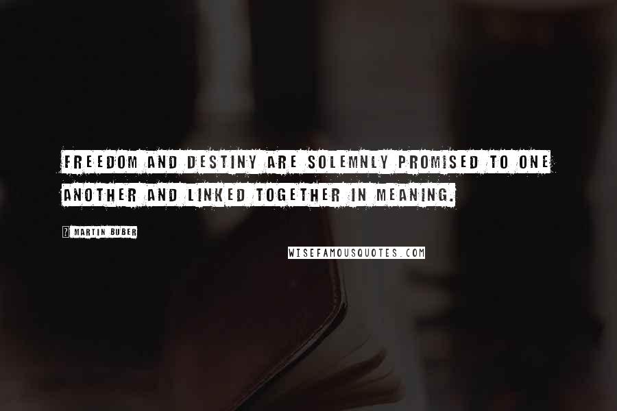 Martin Buber Quotes: Freedom and destiny are solemnly promised to one another and linked together in meaning.