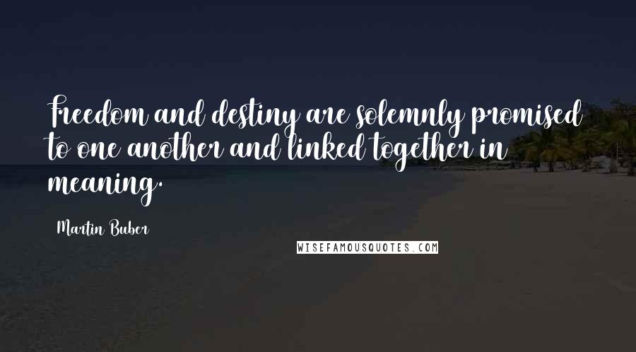 Martin Buber Quotes: Freedom and destiny are solemnly promised to one another and linked together in meaning.