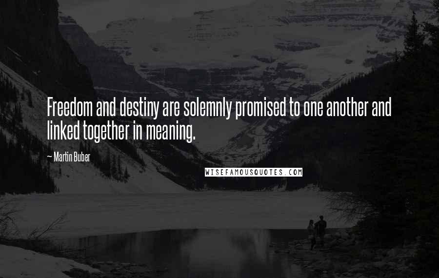 Martin Buber Quotes: Freedom and destiny are solemnly promised to one another and linked together in meaning.