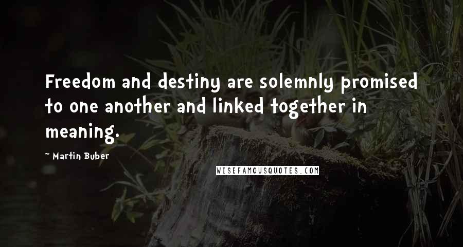 Martin Buber Quotes: Freedom and destiny are solemnly promised to one another and linked together in meaning.