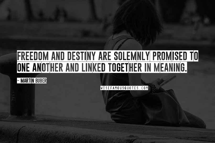 Martin Buber Quotes: Freedom and destiny are solemnly promised to one another and linked together in meaning.