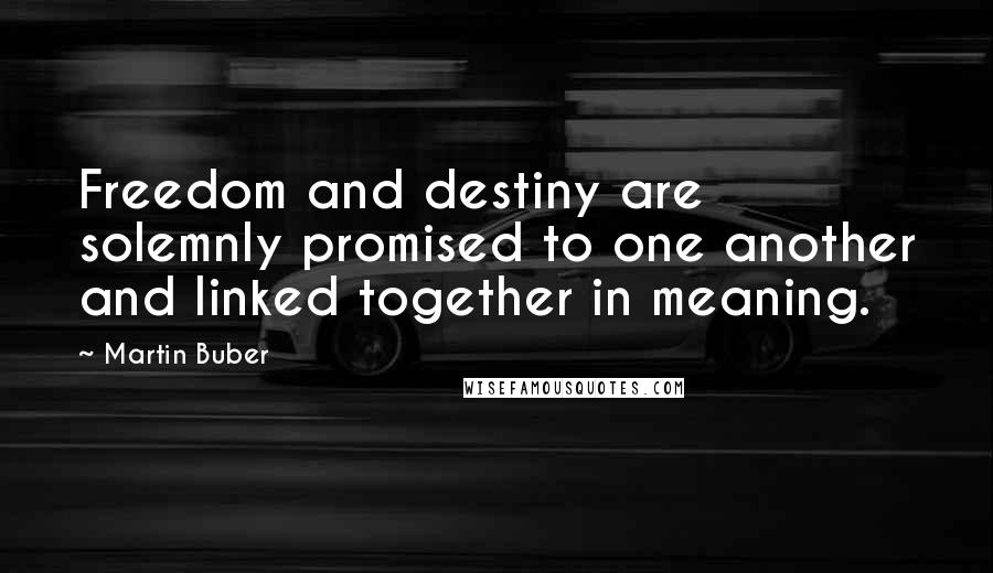 Martin Buber Quotes: Freedom and destiny are solemnly promised to one another and linked together in meaning.