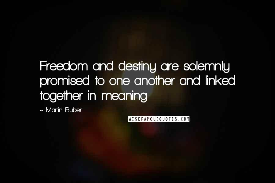 Martin Buber Quotes: Freedom and destiny are solemnly promised to one another and linked together in meaning.